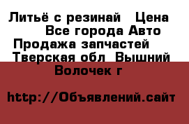 Литьё с резинай › Цена ­ 300 - Все города Авто » Продажа запчастей   . Тверская обл.,Вышний Волочек г.